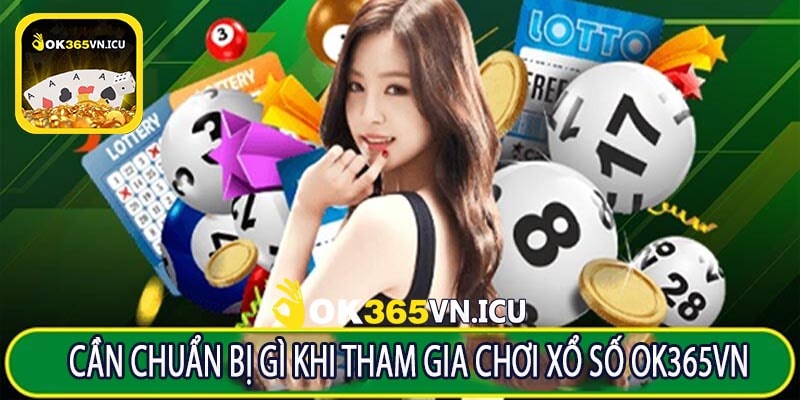 Cần Chuẩn Bị Gì Khi Tham Gia Chơi Xổ Số OK365VN