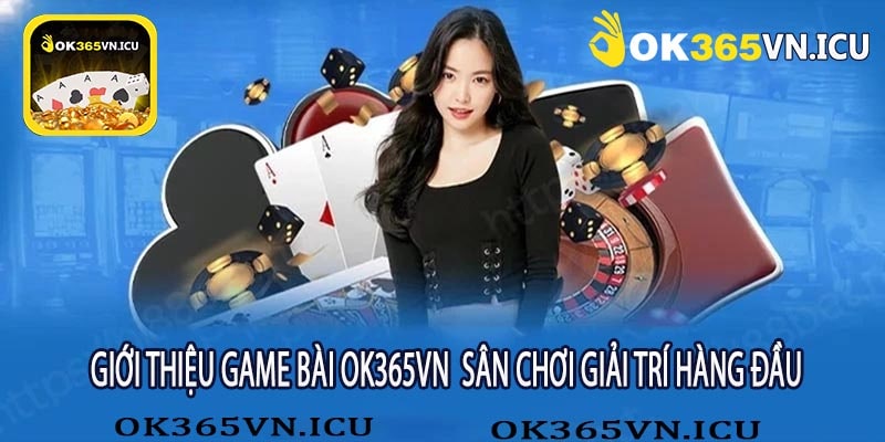 Giới Thiệu Game Bài OK365VN Sân Chơi Giải Trí Hàng Đầu