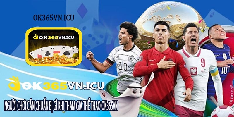 Người Chơi Cần Chuẩn Bị Gì Khi Tham Gia Thể Thao OK365vn
