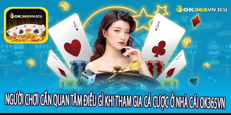 Người Chơi Cần Quan Tâm Điều Gì Khi Tham Gia Cá Cược Ở Nhà Cái OK365VN