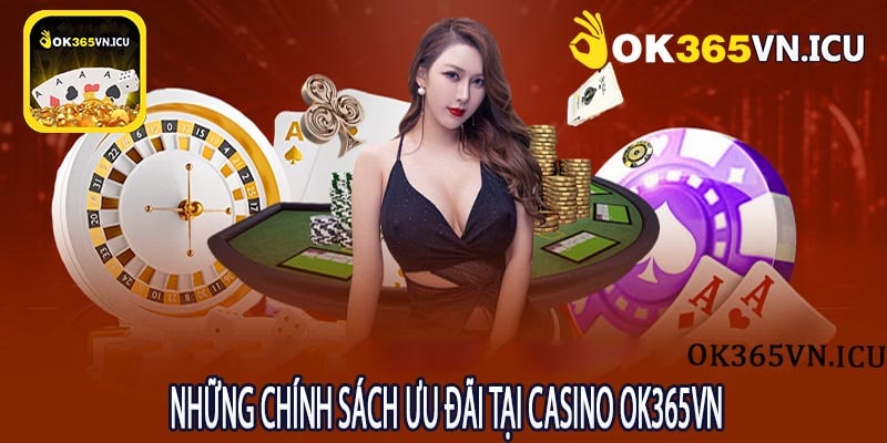 Những Chính Sách Ưu Đãi Tại Casino OK365VN