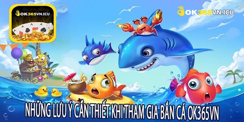 Những Lưu Ý Cần Thiết Khi Tham Gia Bắn Cá OK365VN