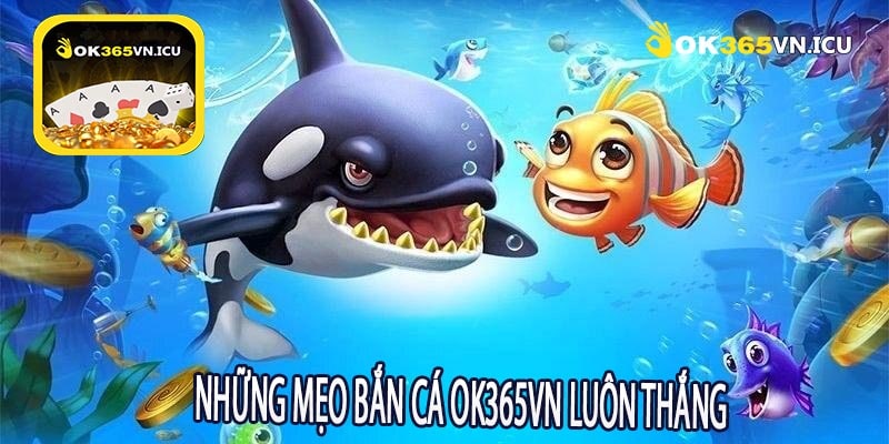 Những Mẹo Bắn Cá OK365VN Luôn Thắng