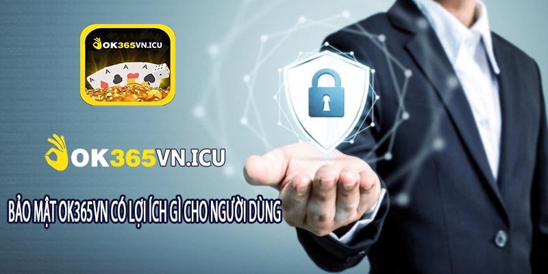 Bảo Mật ok365vn Có Lợi Ích Gì Cho Người Dùng