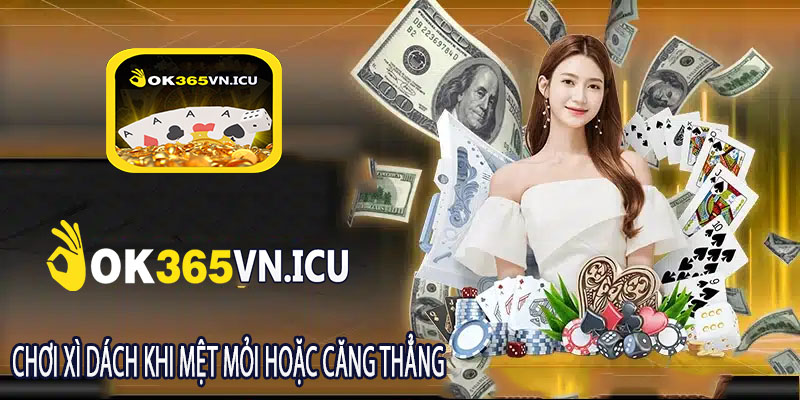 Chơi Xì Dách Khi Mệt Mỏi hoặc Căng Thẳng