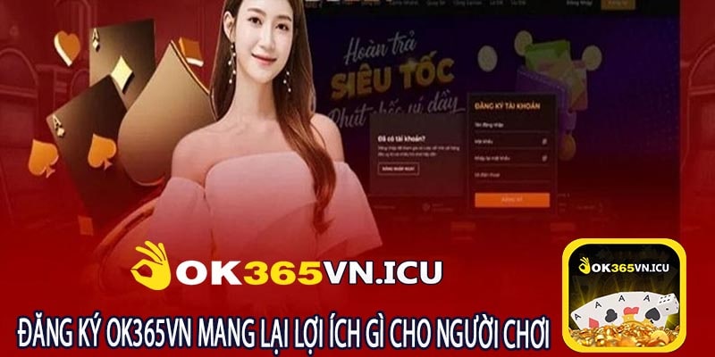 Đăng Ký OK365VN Mang Lại Lợi Ích Gì Cho Người Chơi